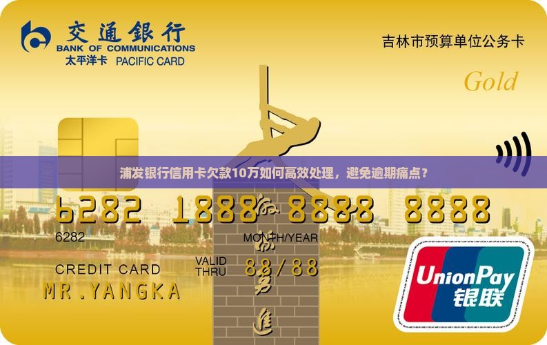 浦发银行信用卡欠款10万如何高效处理，避免逾期痛点？