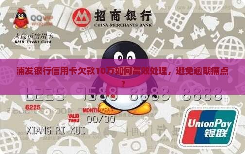 浦发银行信用卡欠款10万如何高效处理，避免逾期痛点？