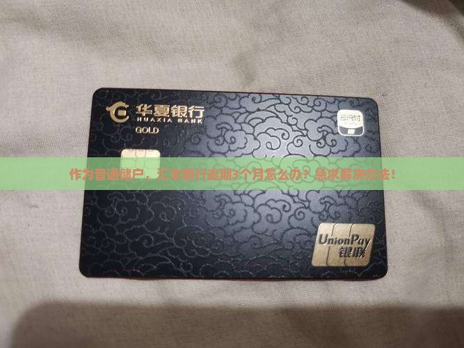 作为普通储户，汇丰银行逾期3个月怎么办？急求解决办法！