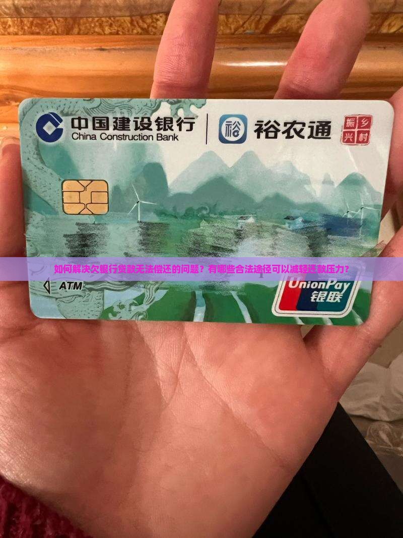 如何解决欠银行贷款无法偿还的问题？有哪些合法途径可以减轻还款压力？