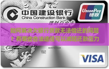 如何解决欠银行贷款无法偿还的问题？有哪些合法途径可以减轻还款压力？