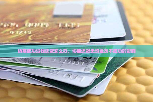 协商成功没钱还款怎么办，协商还款无资金及不成功的影响