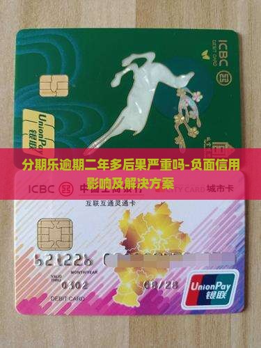 分期乐逾期二年多后果严重吗-负面信用影响及解决方案