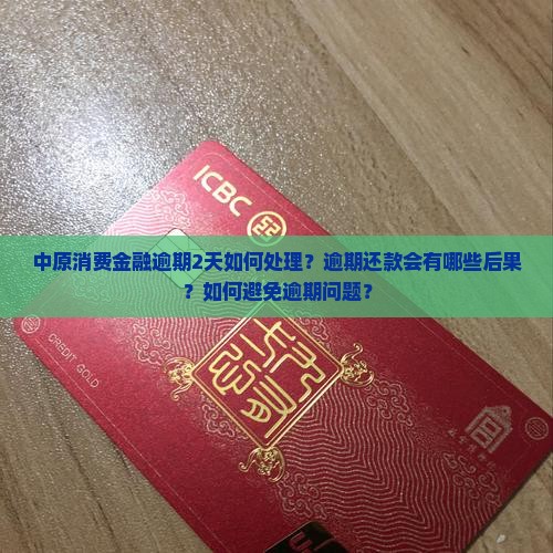 中原消费金融逾期2天如何处理？逾期还款会有哪些后果？如何避免逾期问题？