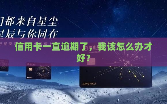 信用卡一直逾期了，我该怎么办才好？
