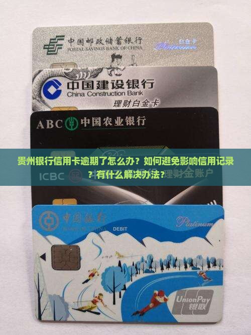 贵州银行信用卡逾期了怎么办？如何避免影响信用记录？有什么解决办法？
