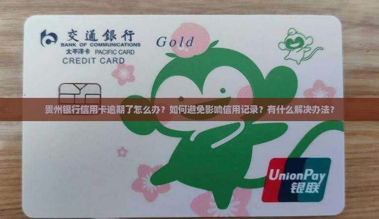 贵州银行信用卡逾期了怎么办？如何避免影响信用记录？有什么解决办法？
