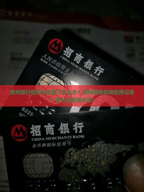 贵州银行信用卡逾期了怎么办？如何避免影响信用记录？有什么解决办法？