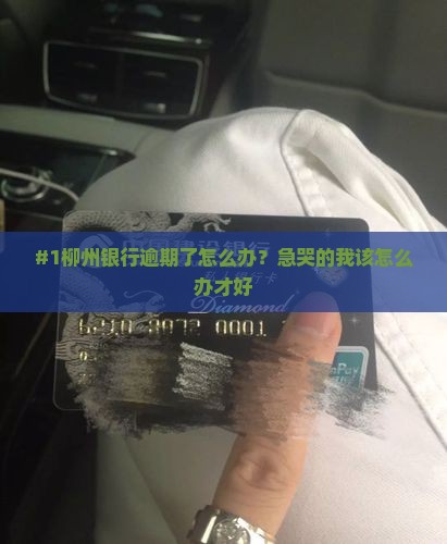 #1柳州银行逾期了怎么办？急哭的我该怎么办才好