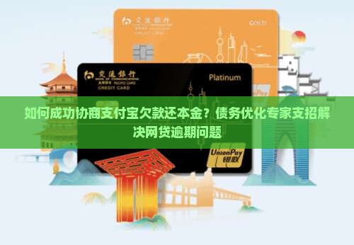 如何成功协商支付宝欠款还本金？债务优化专家支招解决网贷逾期问题