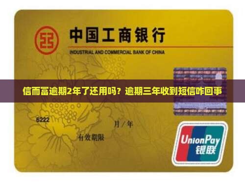 信而富逾期2年了还用吗？逾期三年收到短信咋回事