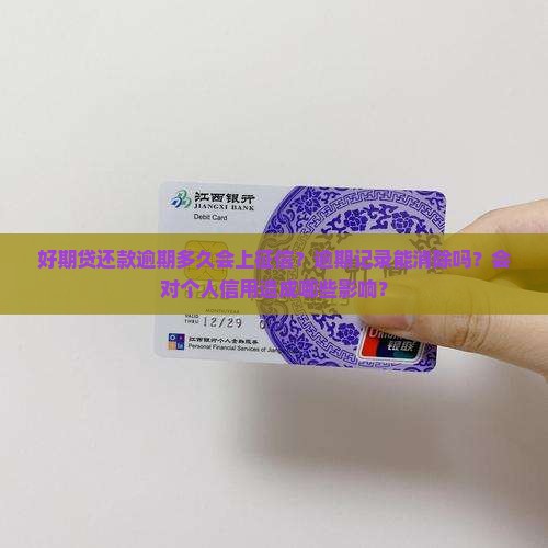 好期贷还款逾期多久会上征信？逾期记录能消除吗？会对个人信用造成哪些影响？