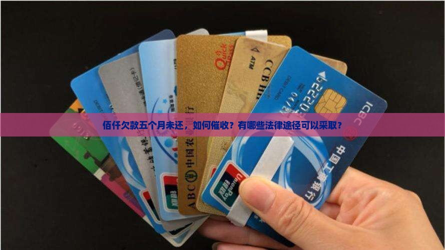 佰仟欠款五个月未还，如何催收？有哪些法律途径可以采取？