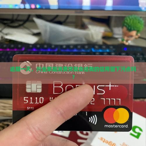 逾期一天，兴业家庭消费贷就会给我的信用留下污点吗？