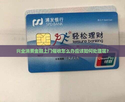 兴业消费金融上门催收怎么办应该如何处理