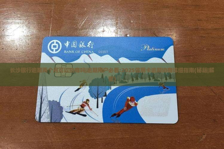 长沙银行逾期两个月可以协商吗如何处理