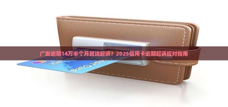 广发逾期14万半个月就说起诉怎么办