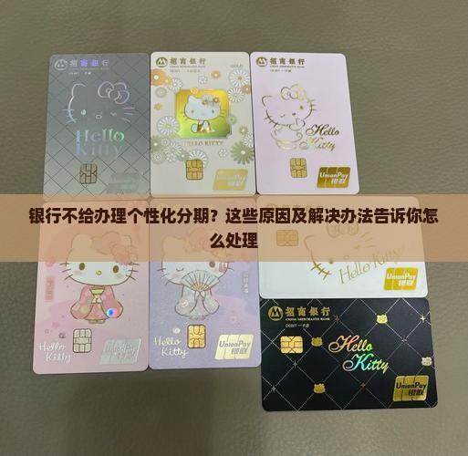 银行不给我办理个性化分期的原因及解决办法 银行不给我办理个性化分期的原因及解决办法