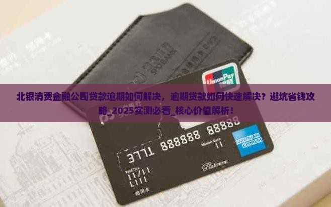 北银消费金融公司贷款逾期如何解决