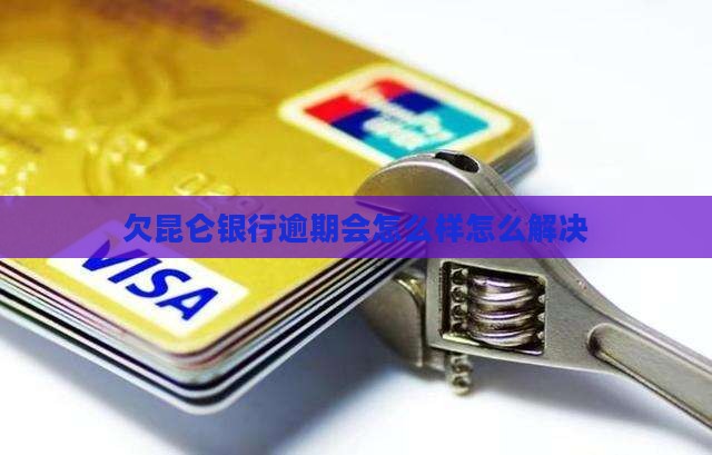 欠昆仑银行逾期会怎么样如何解决