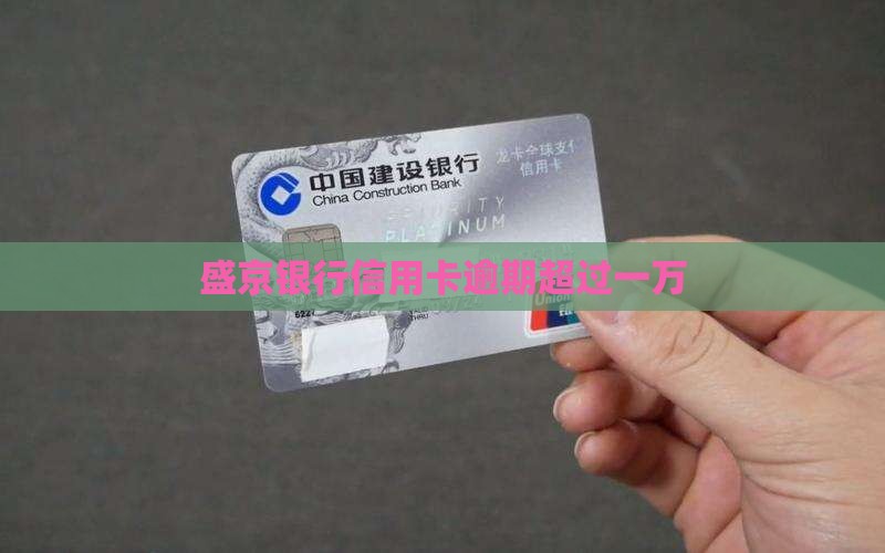 盛京银行信用卡逾期超过一万