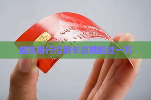 盛京银行信用卡逾期超过一万