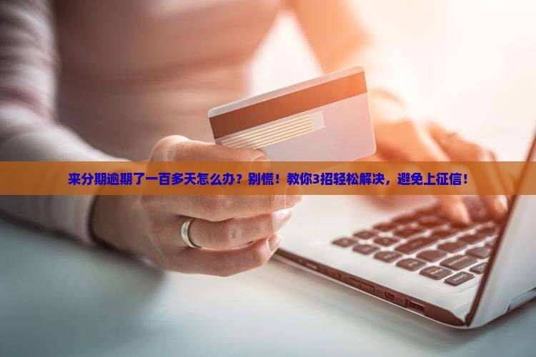 来分期逾期了一百多天怎么办