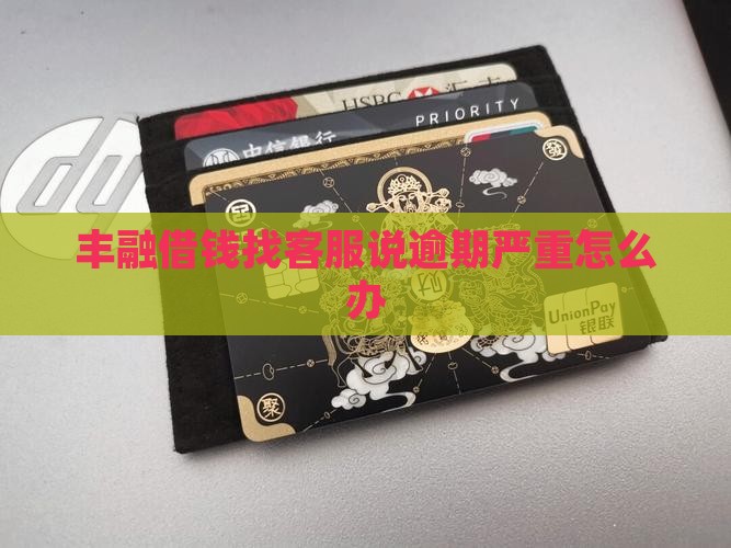 丰融借钱找客服说逾期严重怎么办