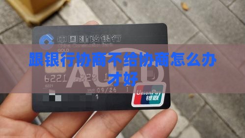 跟银行协商不给协商怎么办才好