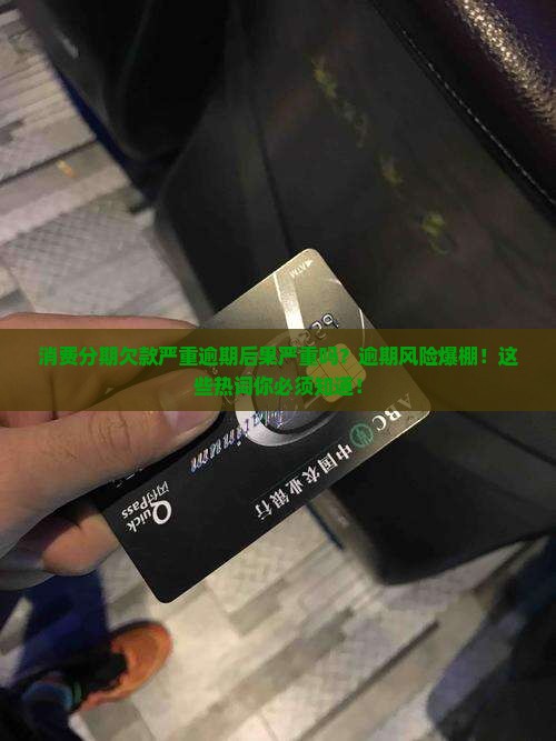 消费分期欠款严重逾期后果严重吗