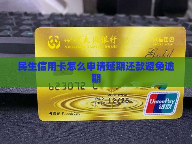 民生信用卡延期还款怎么申请并成功