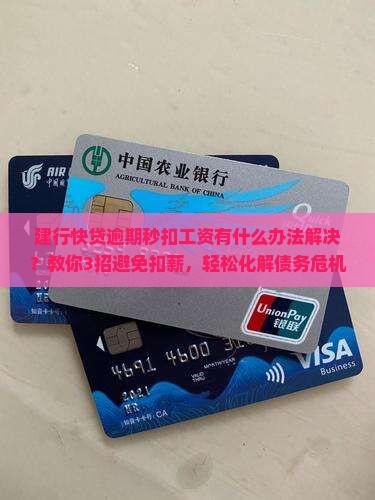 建行快贷逾期秒扣工资有什么办法解决