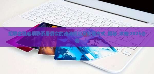 招联金融逾期联系居委会的法律规定及处理方式