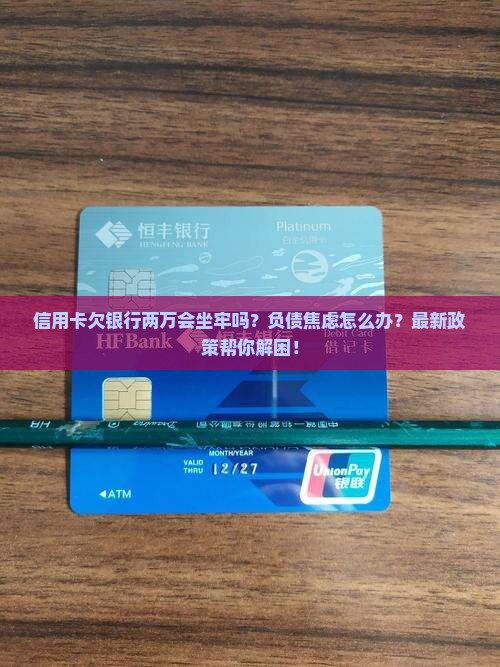 信用卡欠银行两万会坐牢吗该如何处理