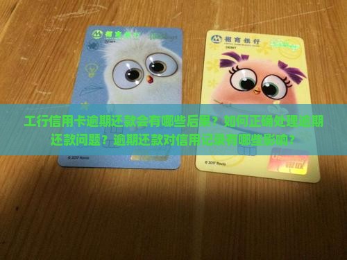 工行信用卡逾期还款会有哪些后果？如何正确处理逾期还款问题？逾期还款对信用记录有哪些影响？
