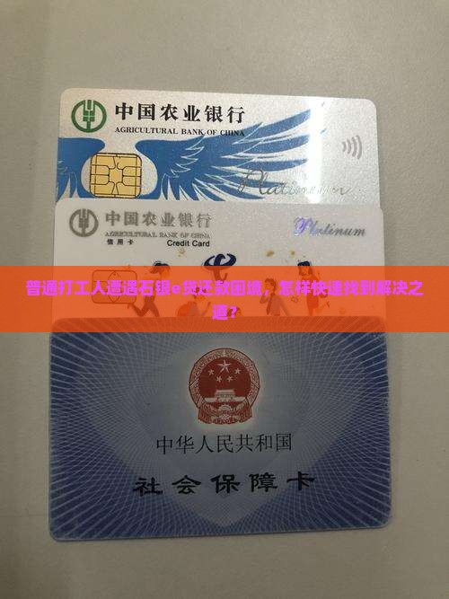 普通打工人遭遇石银e贷还款困境，怎样快速找到解决之道？