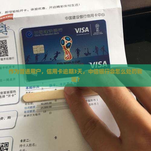 作为普通用户，信用卡逾期3天，中信银行会怎么处罚我呢？