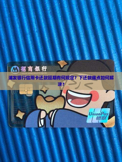 浦发银行信用卡还款延期有何规定？下还款痛点如何解决？