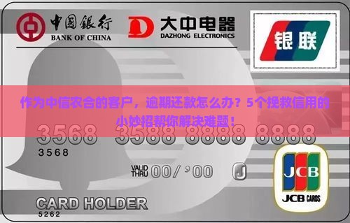 作为中信农合的客户，逾期还款怎么办？5个挽救信用的小妙招帮你解决难题！
