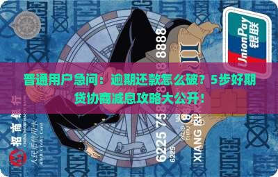 普通用户急问：逾期还款怎么破？5步好期贷协商减息攻略大公开！