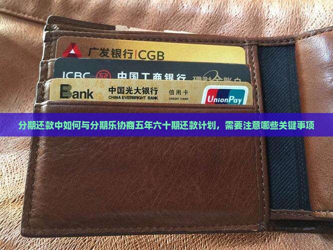 分期还款中如何与分期乐协商五年六十期还款计划，需要注意哪些关键事项