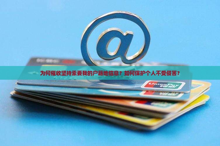 为何催收坚持索要我的户籍地信息？如何保护个人不受侵害？