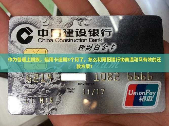 作为普通上班族，信用卡逾期3个月了，怎么和莆田建行协商温和又有效的还款方案？
