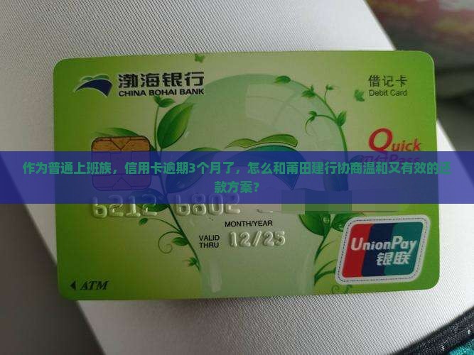 作为普通上班族，信用卡逾期3个月了，怎么和莆田建行协商温和又有效的还款方案？