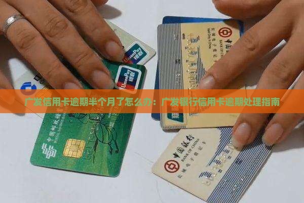 广发信用卡逾期半个月了怎么办：广发银行信用卡逾期处理指南