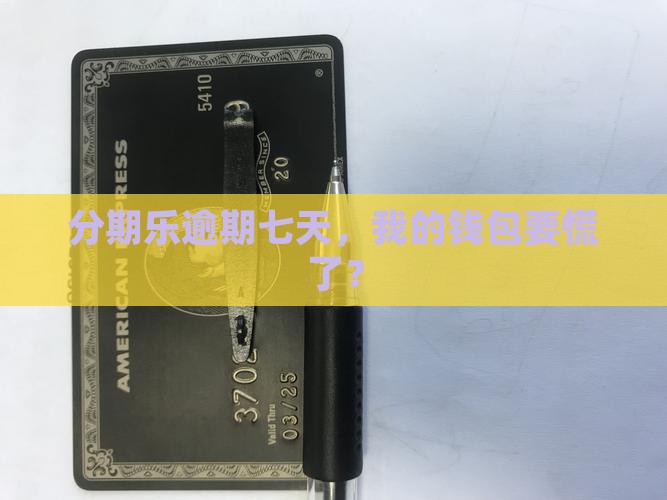分期乐逾期七天，我的钱包要慌了？