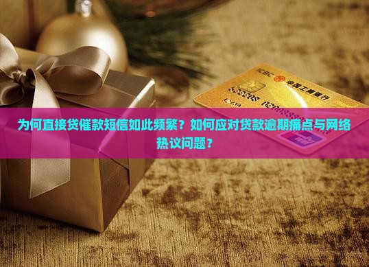 为何直接贷催款短信如此频繁？如何应对贷款逾期痛点与网络热议问题？