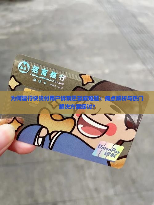 为何建行快贷付用户诉前还款成难题：痛点解析与热门解决方案探讨？