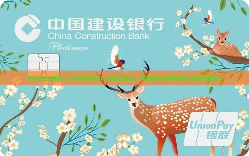 如何在经济压力下解决苏州银行卡还款难题，有哪些有效策略和紧急应对措施？
