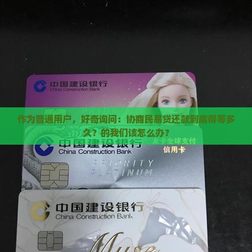作为普通用户，好奇询问：协商民易贷还款到底得等多久？的我们该怎么办？